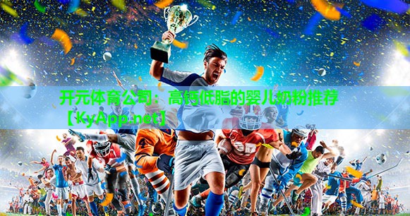 开元体育公司：高钙低脂的婴儿奶粉推荐