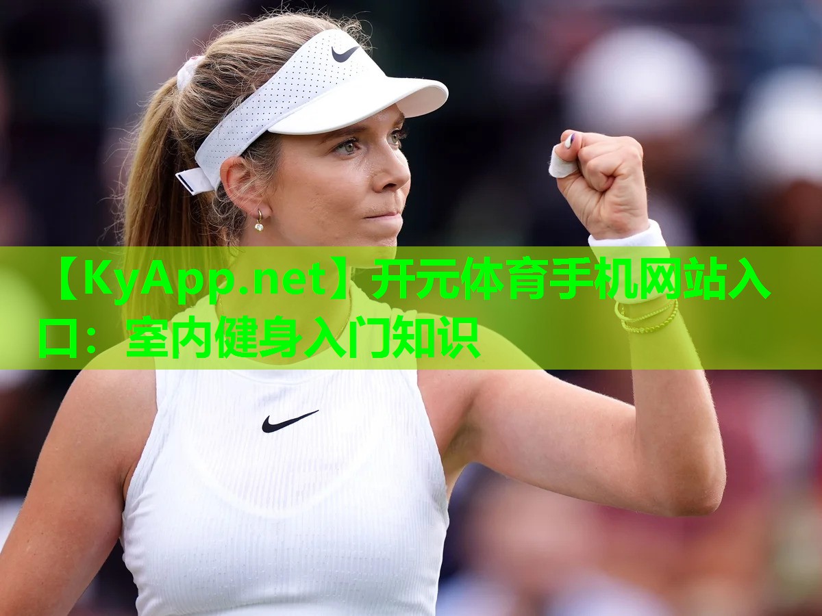 <strong>开元体育手机网站入口：室内健身入门知识</strong>