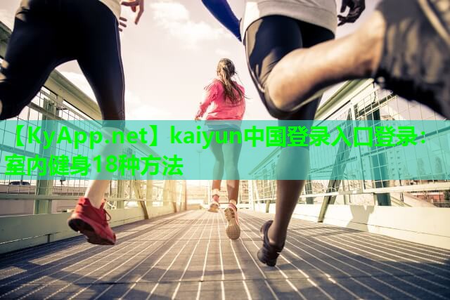 kaiyun中国登录入口登录：室内健身18种方法