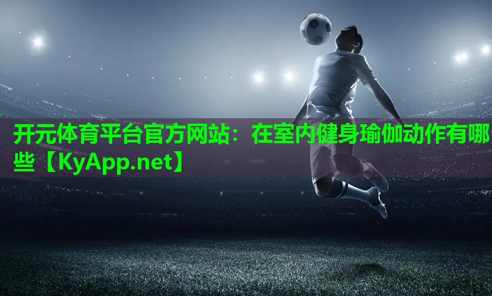 开元体育平台官方网站：在室内健身瑜伽动作有哪些