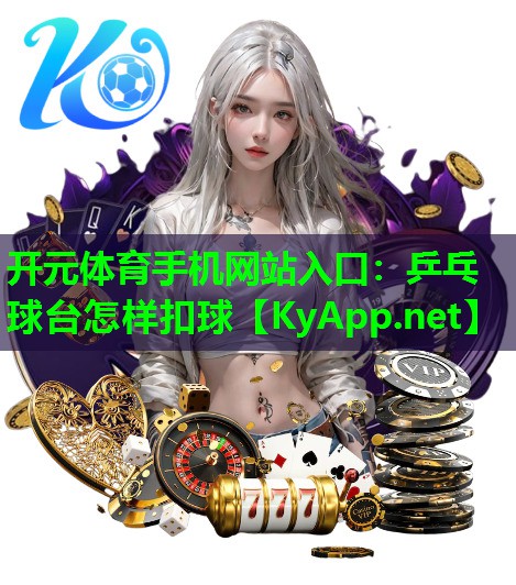 开元体育手机网站入口：乒乓球台怎样扣球