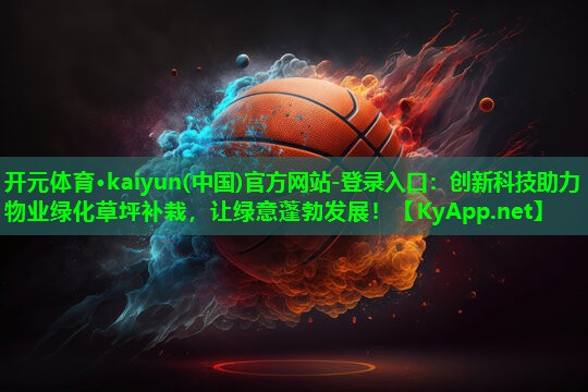 <strong>开元体育·kaiyun(中国)官方网站-登录入口：创新科技助力物业绿化草坪补栽，让绿意蓬勃发展！</strong>