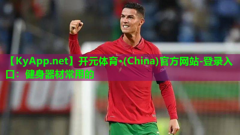 开元体育·(China)官方网站-登录入口：健身器材常用的