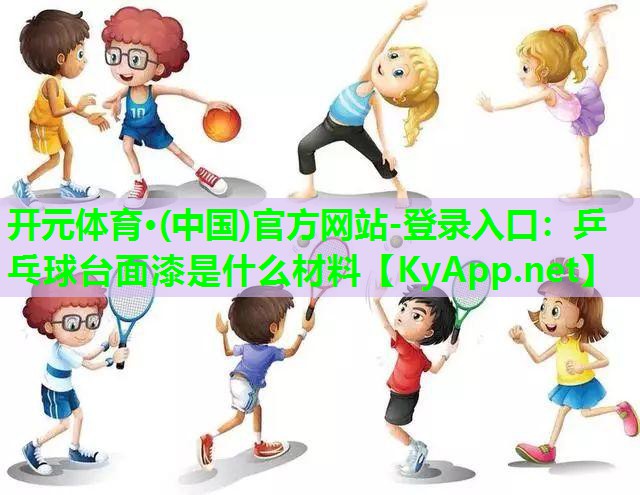 开元体育·(中国)官方网站-登录入口：乒乓球台面漆是什么材料