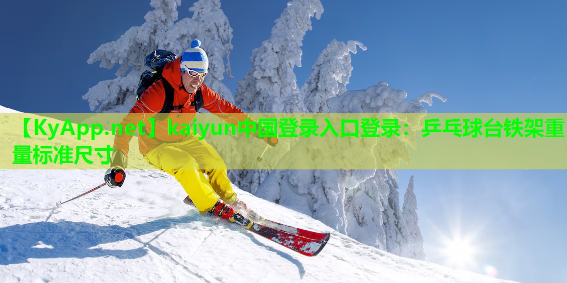 kaiyun中国登录入口登录：乒乓球台铁架重量标准尺寸