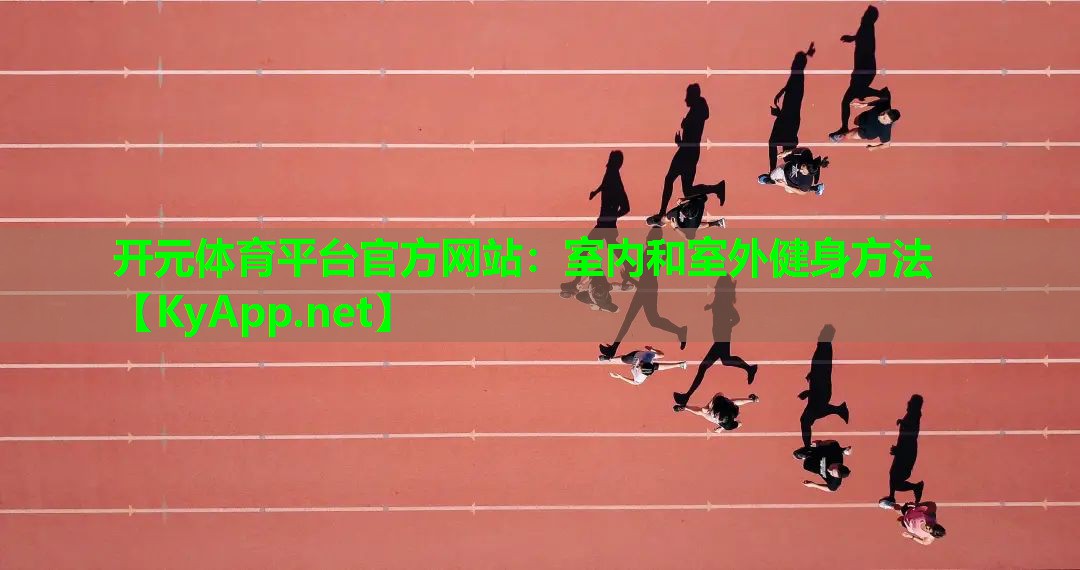 <strong>开元体育平台官方网站：室内和室外健身方法</strong>