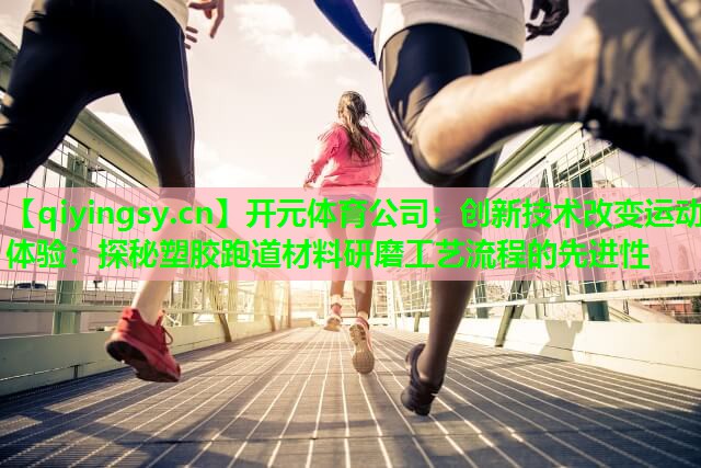 开元体育公司：创新技术改变运动体验：探秘塑胶跑道材料研磨工艺流程的先进性