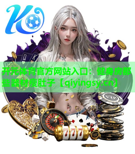 开元体育官方网站入口：健身房那些器材瘦肚子
