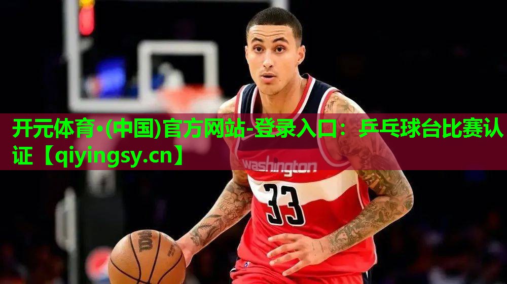 开元体育·(中国)官方网站-登录入口：乒乓球台比赛认证