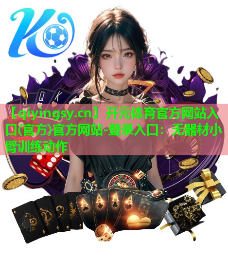 开元体育官方网站入口(官方)官方网站-登录入口：无器材小臂训练动作