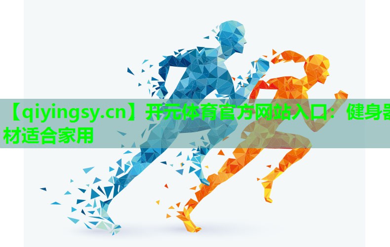 开元体育官方网站入口：健身器材适合家用