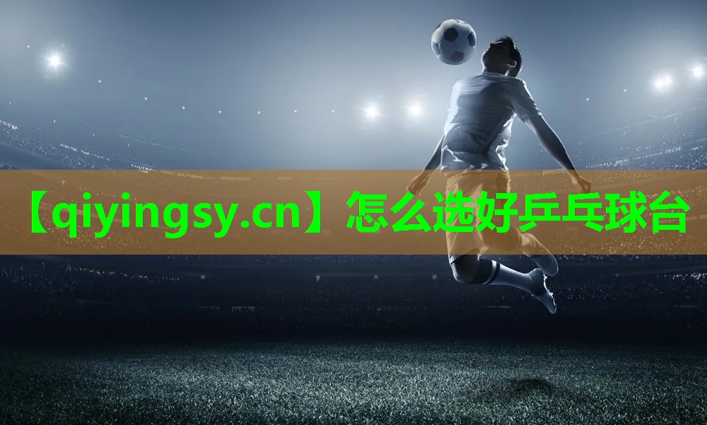 <strong>怎么选好乒乓球台</strong>