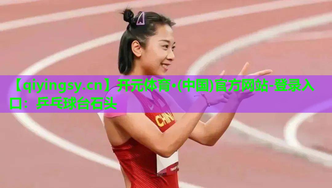开元体育·(中国)官方网站-登录入口：乒乓球台石头