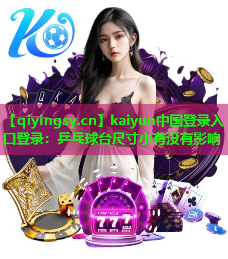 <strong>kaiyun中国登录入口登录：乒乓球台尺寸小有没有影响</strong>