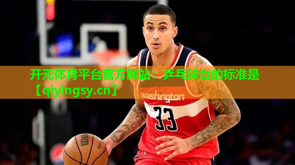 开元体育平台官方网站：乒乓球台的标准是