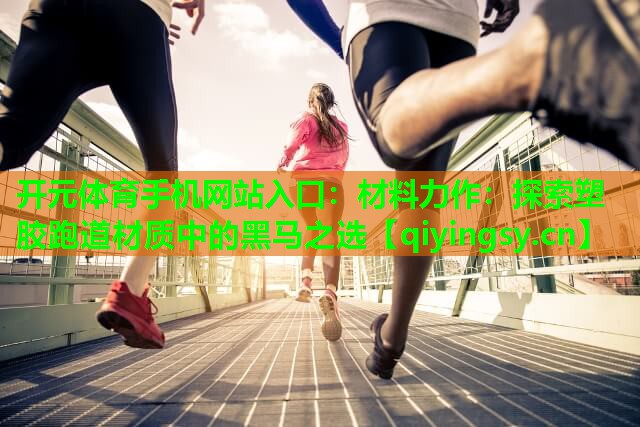 <strong>开元体育手机网站入口：材料力作：探索塑胶跑道材质中的黑马之选</strong>