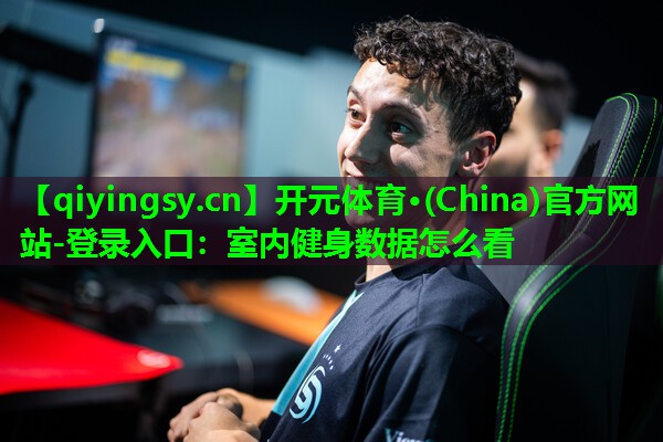 开元体育·(China)官方网站-登录入口：室内健身数据怎么看
