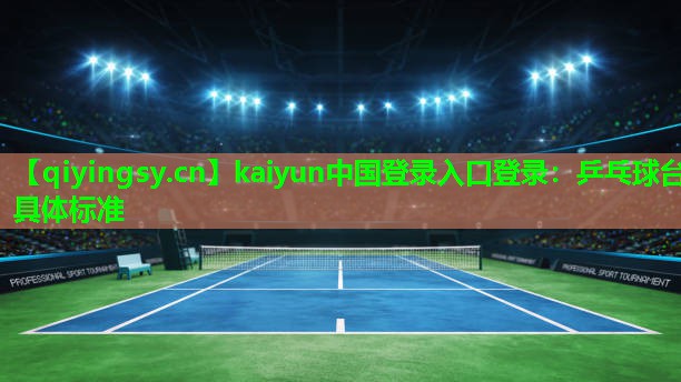 kaiyun中国登录入口登录：乒乓球台具体标准