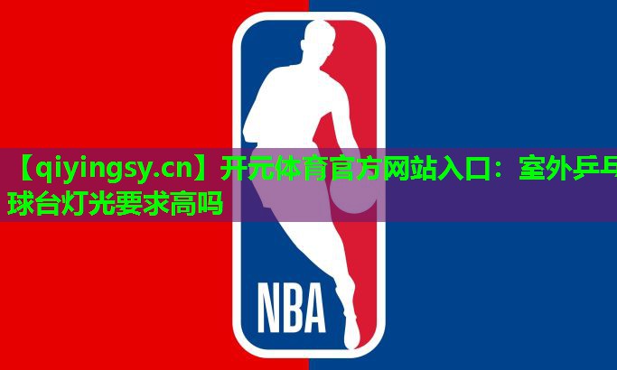 <strong>开元体育官方网站入口：室外乒乓球台灯光要求高吗</strong>