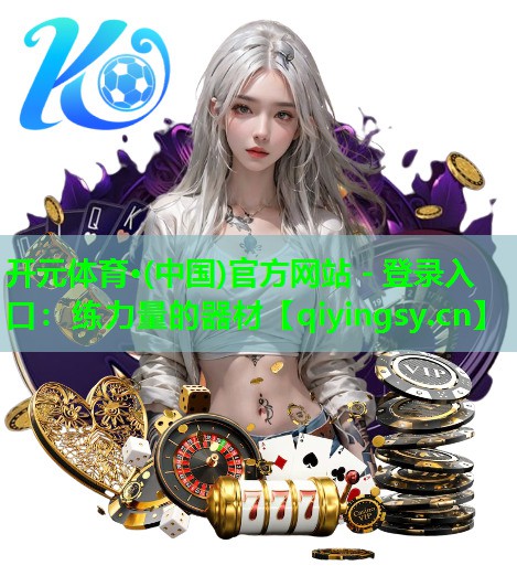 开元体育·(中国)官方网站 - 登录入口：练力量的器材