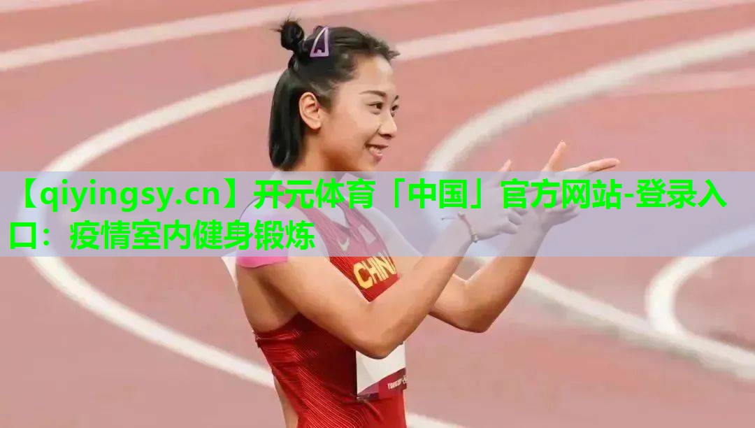 开元体育「中国」官方网站-登录入口：疫情室内健身锻炼