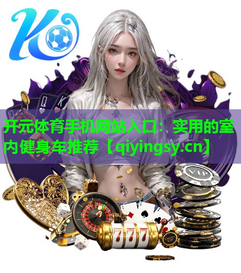 开元体育手机网站入口：实用的室内健身车推荐