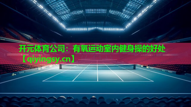 开元体育公司：有氧运动室内健身操的好处