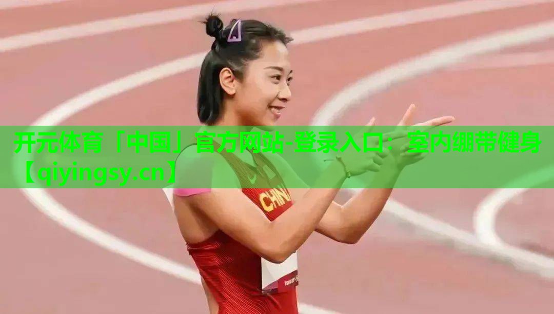 开元体育「中国」官方网站-登录入口：室内绷带健身