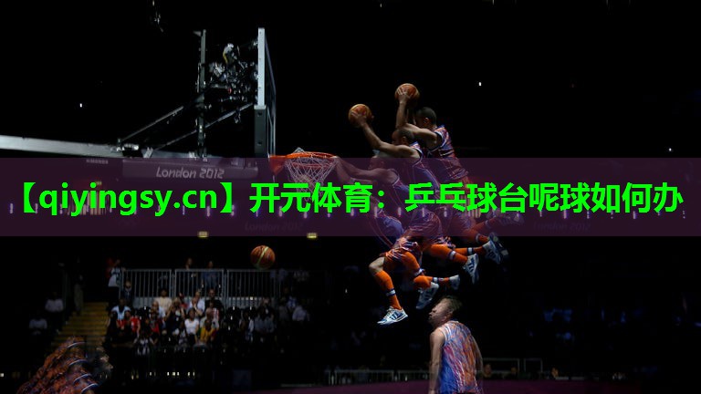 开元体育：乒乓球台呢球如何办