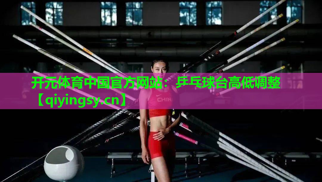 开元体育中国官方网站：乒乓球台高低调整