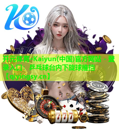 开元体育·Kaiyun(中国)官方网站 - 登录入口：乒乓球台内下旋球推挡