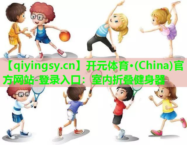开元体育·(China)官方网站-登录入口：室内折叠健身器