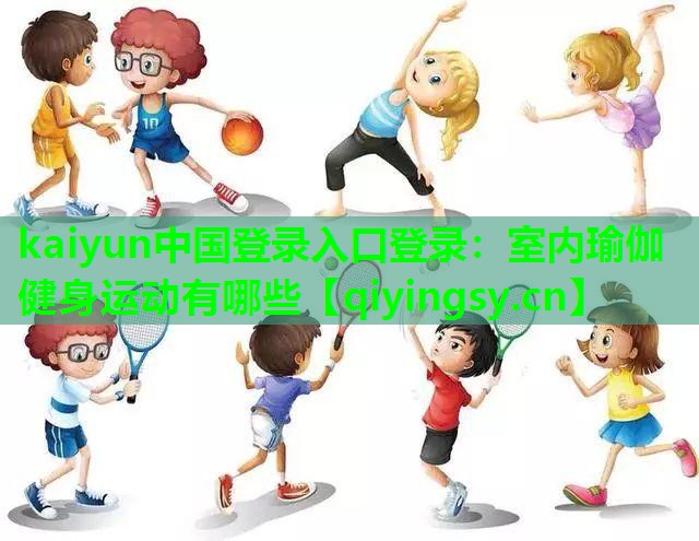 kaiyun中国登录入口登录：室内瑜伽健身运动有哪些
