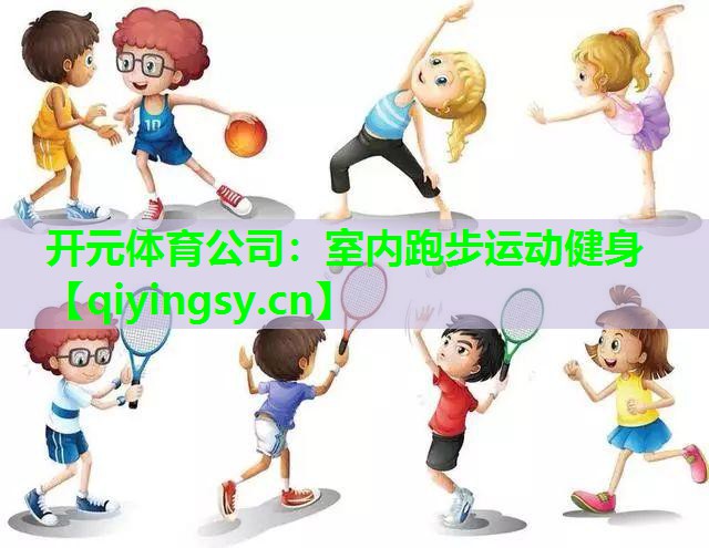 开元体育公司：室内跑步运动健身