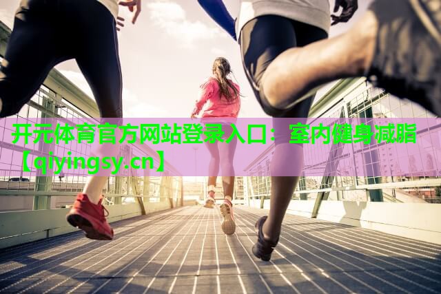 开元体育官方网站登录入口：室内健身减脂