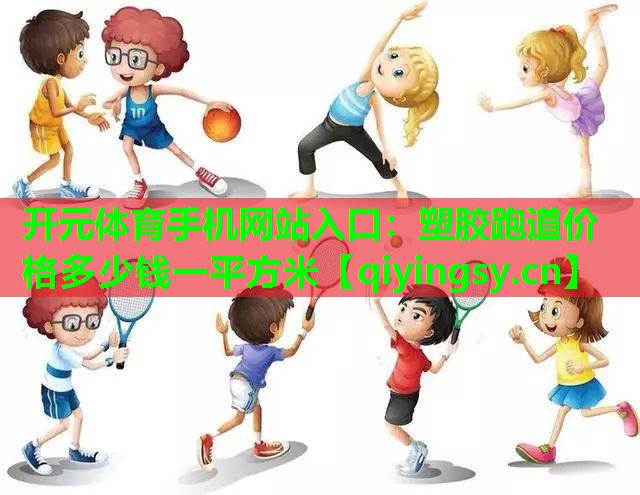 <strong>开元体育手机网站入口：塑胶跑道价格多少钱一平方米</strong>