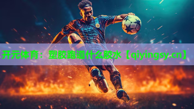 开元体育：塑胶跑道什么胶水