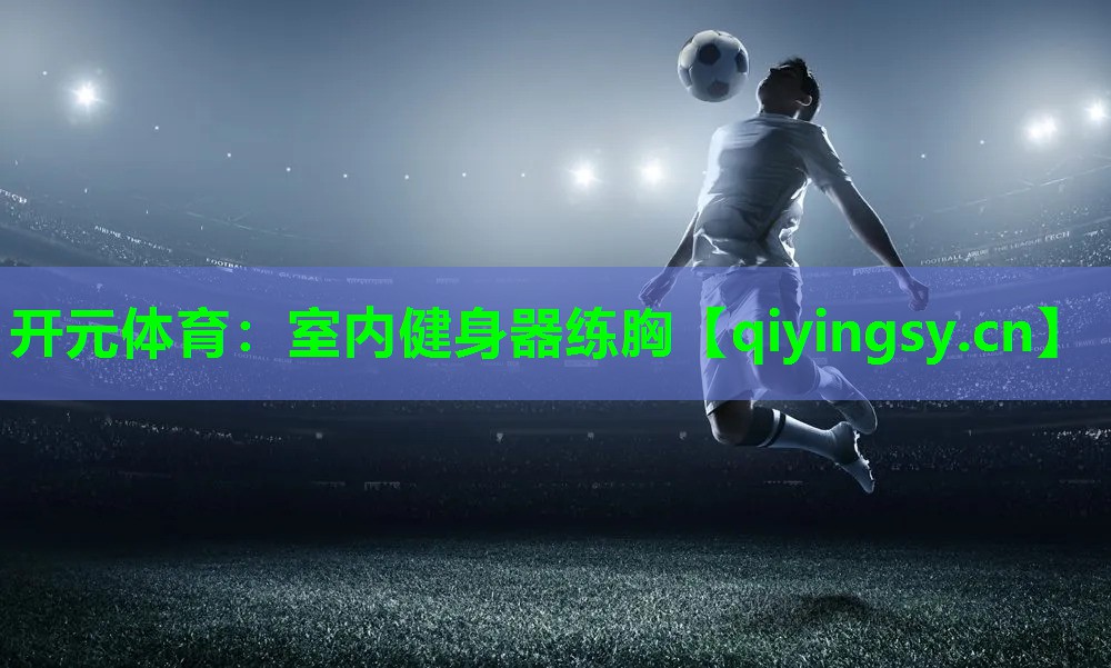 开元体育：室内健身器练胸