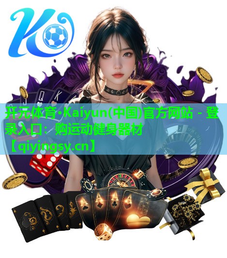 开元体育·Kaiyun(中国)官方网站 - 登录入口：购运动健身器材