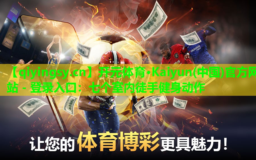 开元体育·Kaiyun(中国)官方网站 - 登录入口：七个室内徒手健身动作