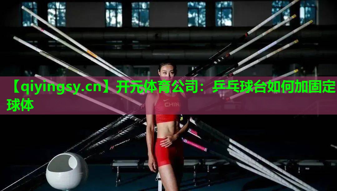 开元体育公司：乒乓球台如何加固定球体