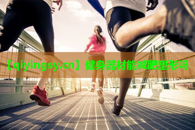 <strong>健身器材能减肥塑形吗</strong>
