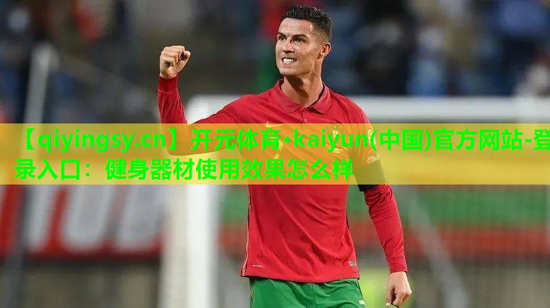 <strong>开元体育·kaiyun(中国)官方网站-登录入口：健身器材使用效果怎么样</strong>