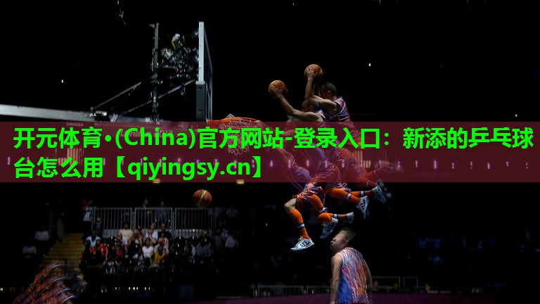 <strong>开元体育·(China)官方网站-登录入口：新添的乒乓球台怎么用</strong>