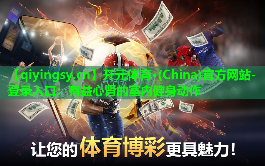 开元体育·(China)官方网站-登录入口：有益心肾的室内健身动作