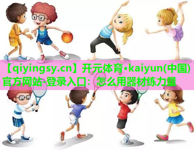 <strong>开元体育·kaiyun(中国)官方网站-登录入口：怎么用器材练力量</strong>