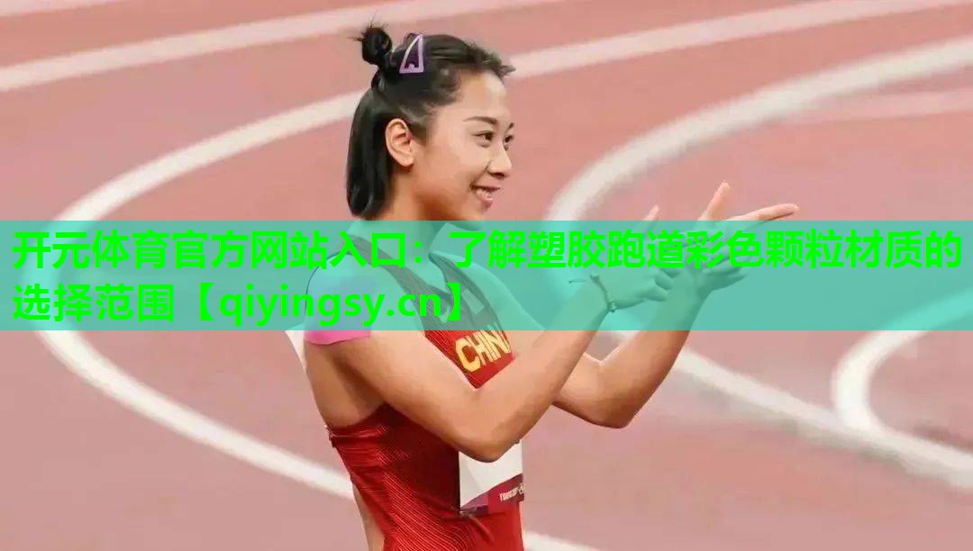 <strong>开元体育官方网站入口：了解塑胶跑道彩色颗粒材质的选择范围</strong>