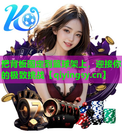 <strong>把背板固定到篮球架上，迎接你的极致挑战</strong>
