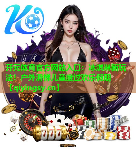 开元体育官方网站入口：冰淇淋新玩法！户外滑梯儿童度过欢乐假期