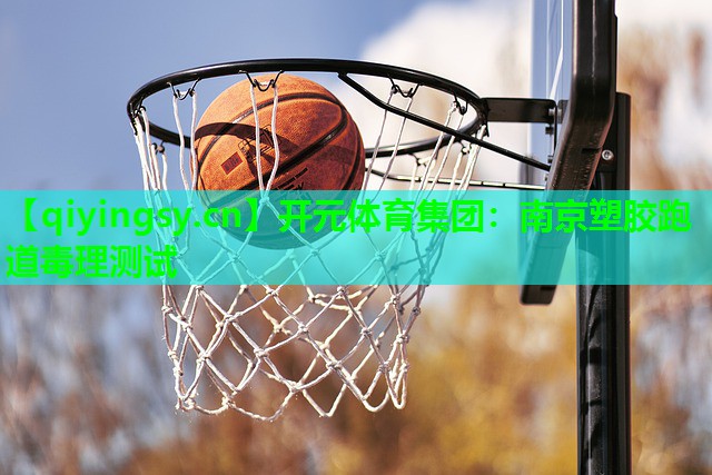 开元体育集团：南京塑胶跑道毒理测试